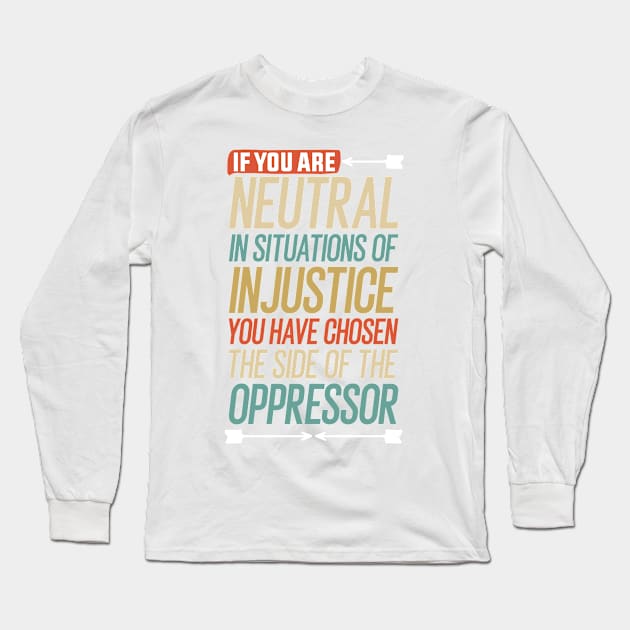 If you are neutral in situations of injustice you have chosen the side of the oppressor Long Sleeve T-Shirt by Mr_tee